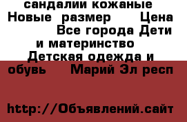 сандалии кожаные. Новые. размер 20 › Цена ­ 1 300 - Все города Дети и материнство » Детская одежда и обувь   . Марий Эл респ.
